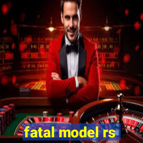 fatal model rs